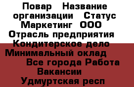 Повар › Название организации ­ Статус-Маркетинг, ООО › Отрасль предприятия ­ Кондитерское дело › Минимальный оклад ­ 30 000 - Все города Работа » Вакансии   . Удмуртская респ.,Сарапул г.